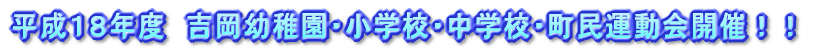 平成１８年度　吉岡幼稚園・小学校・中学校・町民運動会開催！！