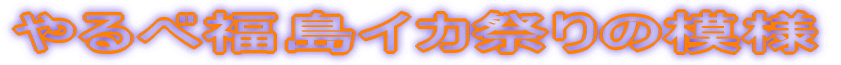 やるべ福島イカ祭りの模様