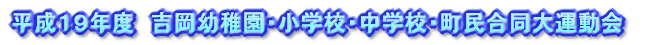 平成１９年度　吉岡幼稚園・小学校・中学校・町民合同大運動会