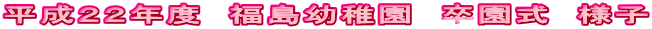 平成２２年度　福島幼稚園　卒園式　様子